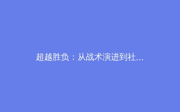 超越胜负：从战术演进到社会镜像，现代体育的多维叙事 - 2